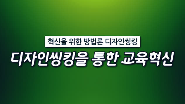 디자인씽킹을 통한 교육혁신 개강일 2020-02-23 종강일 2020-03-22 강좌상태 종료