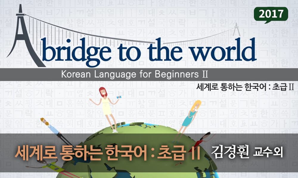 A bridge to the world : Korean Language for Beginners 2 개강일 2017-09-18 종강일 2017-11-17 강좌상태 종료